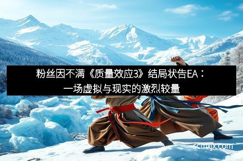 粉丝因不满《质量效应3》结局状告EA：一场虚拟与现实的激烈较量